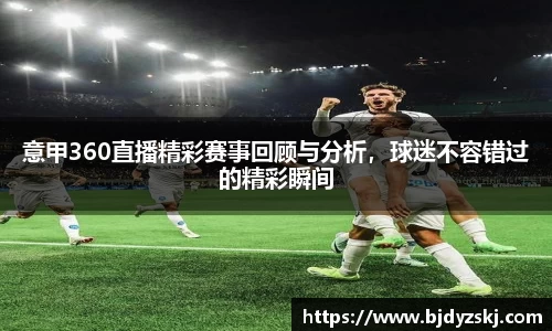 意甲360直播精彩赛事回顾与分析，球迷不容错过的精彩瞬间