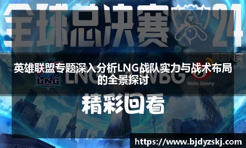 英雄联盟专题深入分析LNG战队实力与战术布局的全景探讨