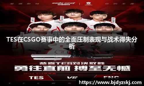 TES在CSGO赛事中的全面压制表现与战术得失分析