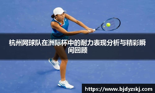 杭州网球队在洲际杯中的耐力表现分析与精彩瞬间回顾