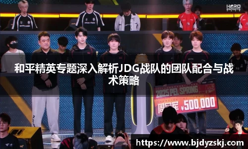 和平精英专题深入解析JDG战队的团队配合与战术策略
