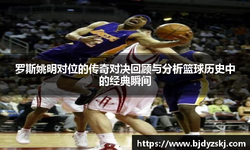 罗斯姚明对位的传奇对决回顾与分析篮球历史中的经典瞬间