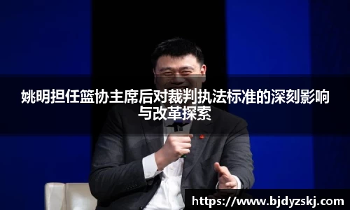 姚明担任篮协主席后对裁判执法标准的深刻影响与改革探索