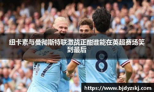 纽卡素与曼彻斯特联激战正酣谁能在英超赛场笑到最后