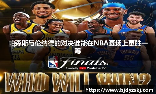 帕森斯与伦纳德的对决谁能在NBA赛场上更胜一筹