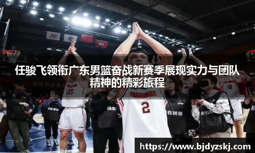 任骏飞领衔广东男篮奋战新赛季展现实力与团队精神的精彩旅程