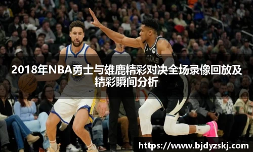 2018年NBA勇士与雄鹿精彩对决全场录像回放及精彩瞬间分析