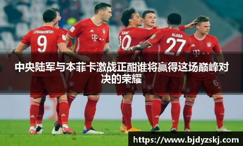 中央陆军与本菲卡激战正酣谁将赢得这场巅峰对决的荣耀