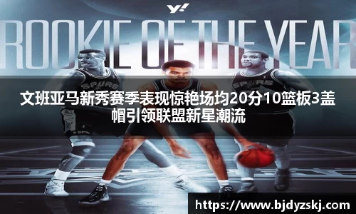 文班亚马新秀赛季表现惊艳场均20分10篮板3盖帽引领联盟新星潮流