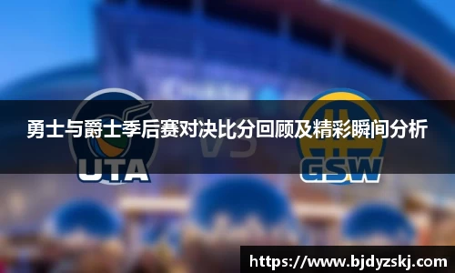 勇士与爵士季后赛对决比分回顾及精彩瞬间分析