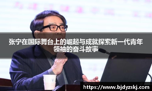 张宁在国际舞台上的崛起与成就探索新一代青年领袖的奋斗故事