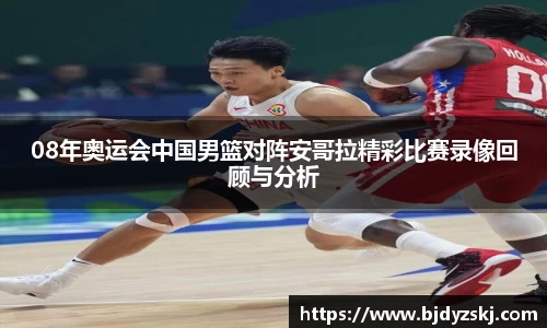 08年奥运会中国男篮对阵安哥拉精彩比赛录像回顾与分析