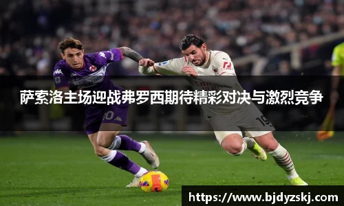 萨索洛主场迎战弗罗西期待精彩对决与激烈竞争