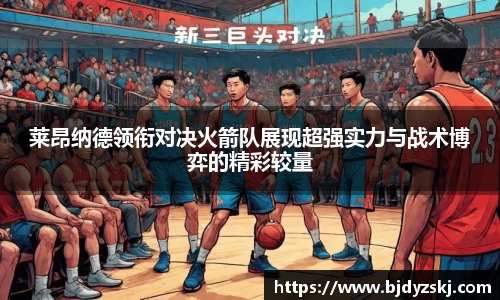 莱昂纳德领衔对决火箭队展现超强实力与战术博弈的精彩较量