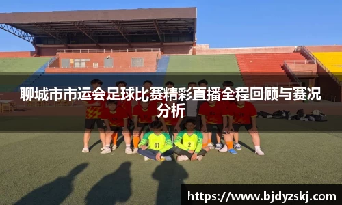 聊城市市运会足球比赛精彩直播全程回顾与赛况分析