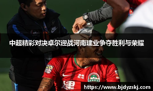 中超精彩对决卓尔迎战河南建业争夺胜利与荣耀
