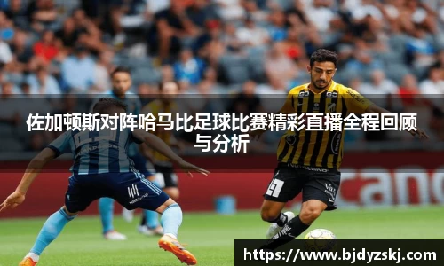 佐加顿斯对阵哈马比足球比赛精彩直播全程回顾与分析