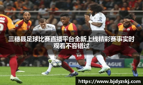 三穗县足球比赛直播平台全新上线精彩赛事实时观看不容错过