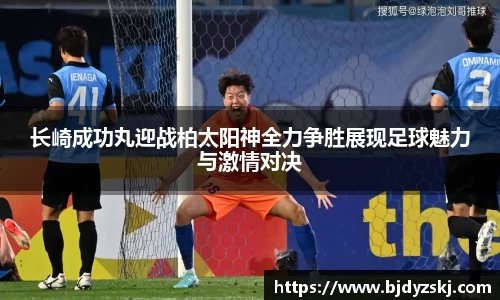 长崎成功丸迎战柏太阳神全力争胜展现足球魅力与激情对决