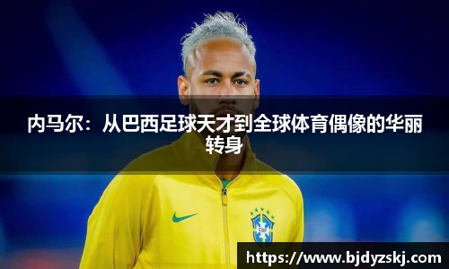 内马尔：从巴西足球天才到全球体育偶像的华丽转身