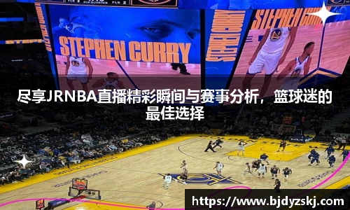 尽享JRNBA直播精彩瞬间与赛事分析，篮球迷的最佳选择