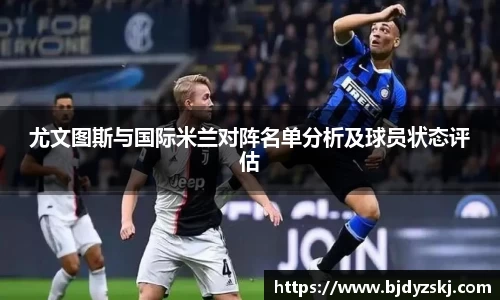 尤文图斯与国际米兰对阵名单分析及球员状态评估