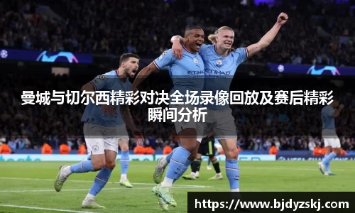 曼城与切尔西精彩对决全场录像回放及赛后精彩瞬间分析